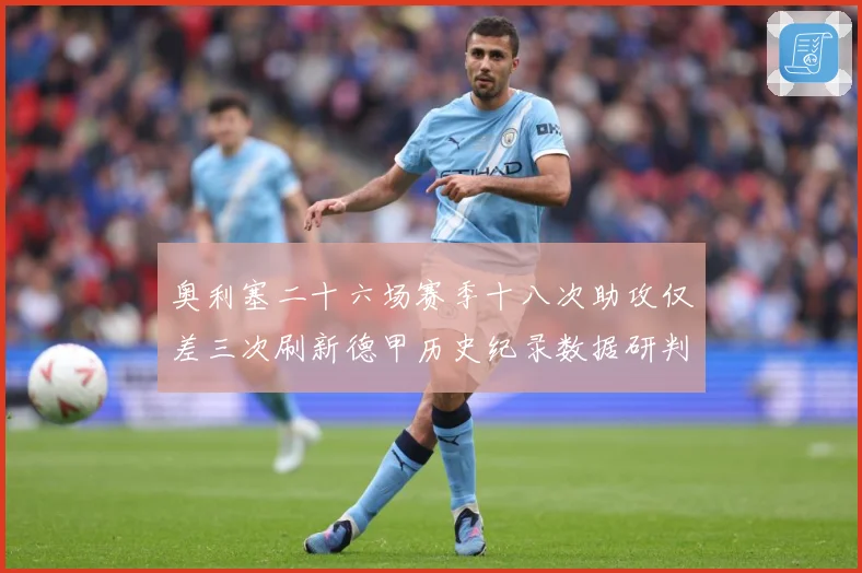 奥利塞二十六场赛季十八次助攻仅差三次刷新德甲历史纪录数据研判：最新赛事动态与深度分析