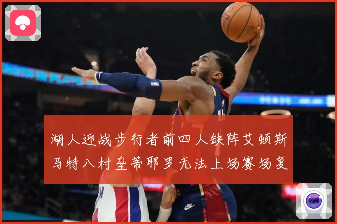 湖人迎战步行者前四人缺阵艾顿斯马特八村垒蒂耶罗无法上场赛场复盘：最新赛事动态与深度分析