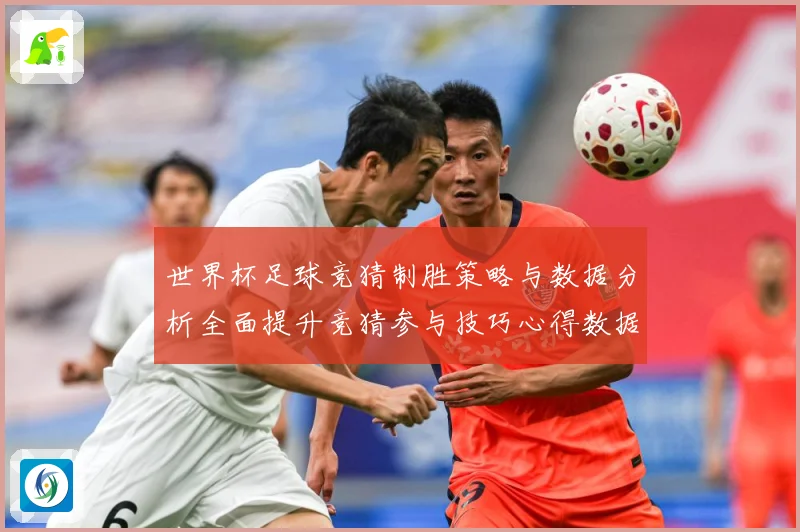 世界杯足球竞猜制胜策略与数据分析全面提升竞猜参与技巧心得数据研判：最新赛事动态与深度分析
