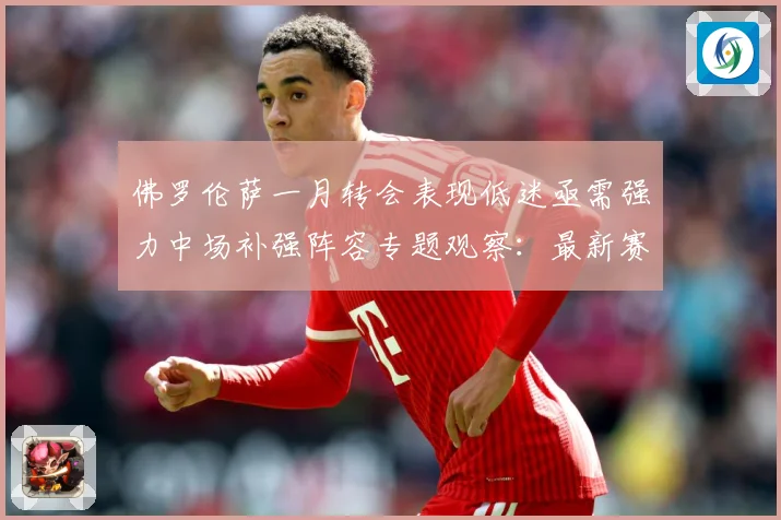 佛罗伦萨一月转会表现低迷亟需强力中场补强阵容专题观察：最新赛事动态与深度分析