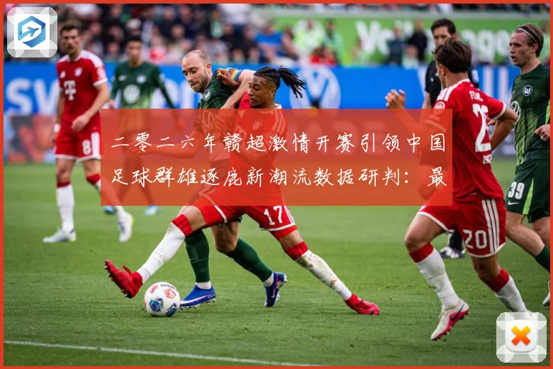二零二六年赣超激情开赛引领中国足球群雄逐鹿新潮流数据研判：最新赛事动态与深度分析