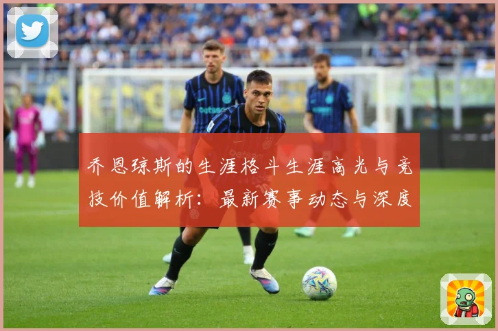 乔恩琼斯的生涯格斗生涯高光与竞技价值解析：最新赛事动态与深度分析