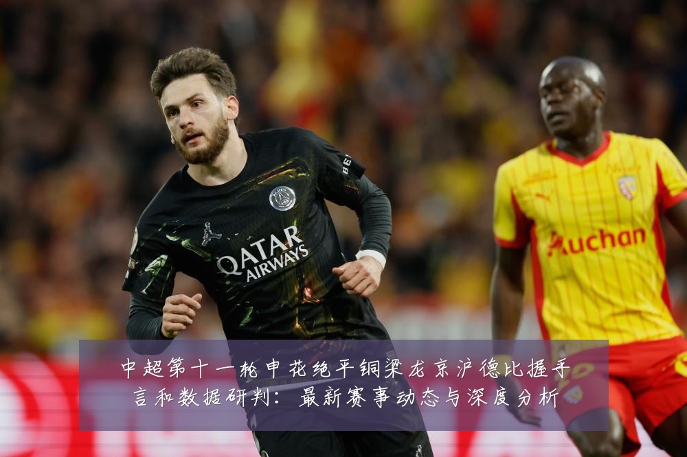中超第十一轮申花绝平铜梁龙京沪德比握手言和数据研判：最新赛事动态与深度分析