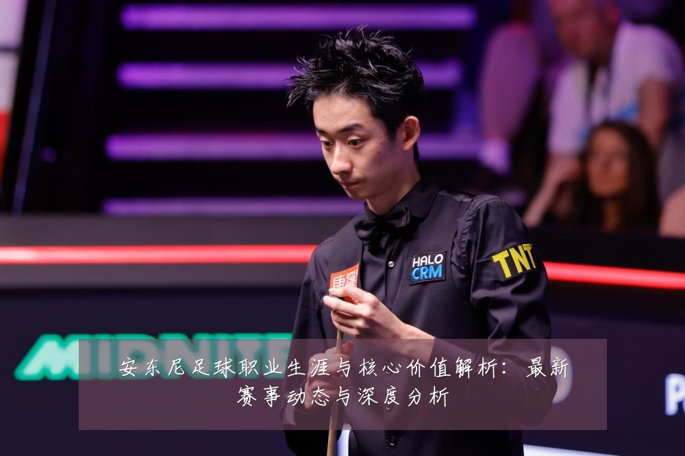 安东尼足球职业生涯与核心价值解析：最新赛事动态与深度分析