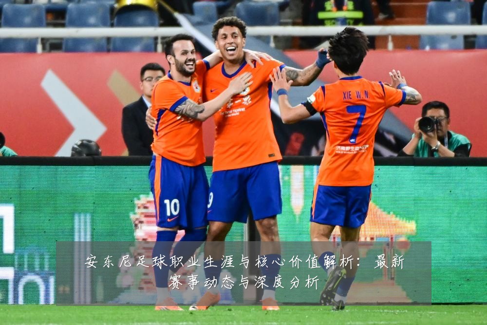 安东尼足球职业生涯与核心价值解析：最新赛事动态与深度分析