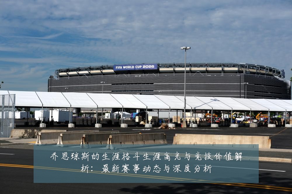 乔恩琼斯的生涯格斗生涯高光与竞技价值解析：最新赛事动态与深度分析